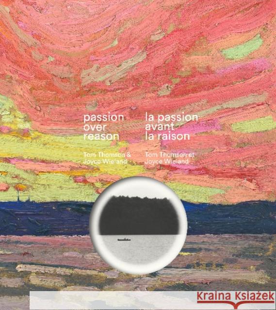 Passion Over Reason / La Passion Avant La Raison: Tom Thomson & Joyce Wieland Sarah Stanners 9781486804801 McMichael Canadian Art Collection