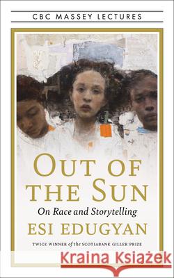 Out of the Sun: On Race and Storytelling Esi Edugyan 9781487009861 House of Anansi Press