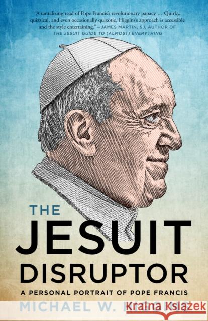 The Jesuit Disruptor: A Personal Portrait of Pope Francis Michael Higgins 9781487010058