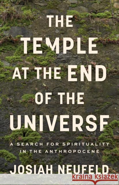 The Temple at the End of the Universe: A Search for Spirituality in the Anthropocene Neufeld, Josiah 9781487010638
