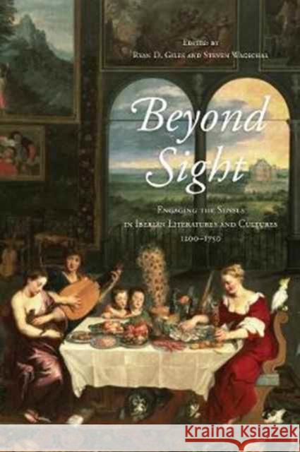Beyond Sight: Engaging the Senses in Iberian Literatures and Cultures, 1200-1750 Ryan D. Giles Steven Wagschal 9781487500030