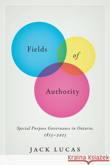 Fields of Authority: Special Purpose Governance in Ontario, 1815-2015 Jack Lucas 9781487500184 University of Toronto Press