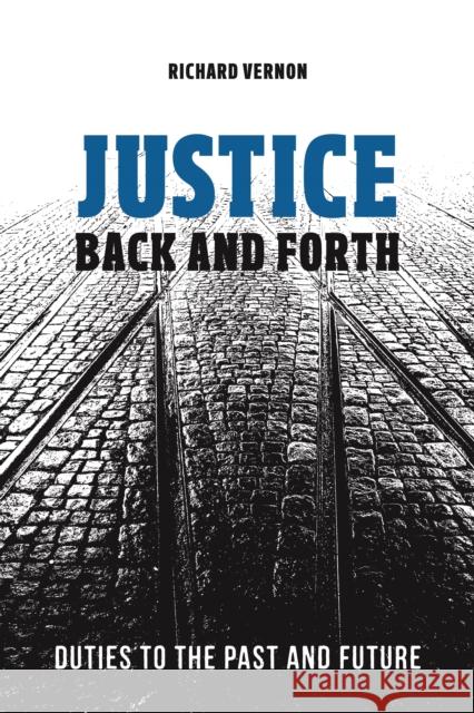 Justice Back and Forth: Duties to the Past and Future Richard Vernon 9781487500245 University of Toronto Press