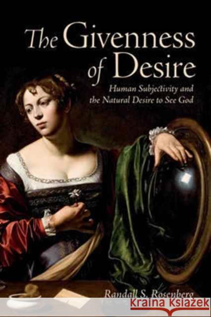 The Givenness of Desire: Concrete Subjectivity and the Natural Desire to See God Randall S. Rosenberg 9781487500313