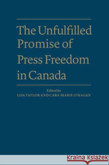 The Unfulfilled Promise of Press Freedom in Canada Lisa Taylor Cara-Marie O'Hagan 9781487500375 University of Toronto Press