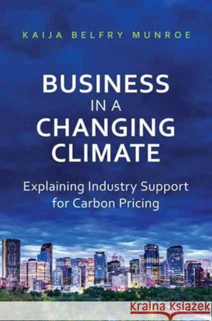 Business in a Changing Climate: Explaining Industry Support for Carbon Pricing Kaija Belfr 9781487500559 University of Toronto Press