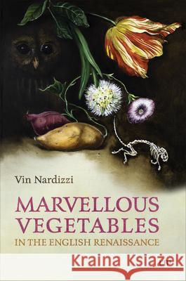 Marvellous Vegetables in the English Renaissance Vin Nardizzi 9781487500702 University of Toronto Press