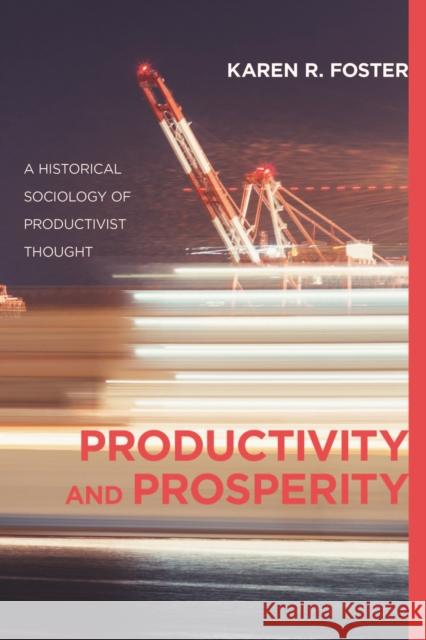 Productivity and Prosperity: A Historical Sociology of Productivist Thought Karen R. Foster 9781487500788 University of Toronto Press