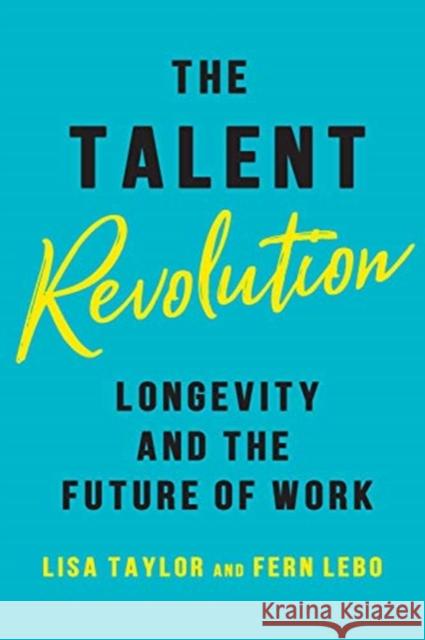 The Talent Revolution: Longevity and the Future of Work Lisa Taylor Fern Lebo 9781487500825 Rotman-Utp Publishing