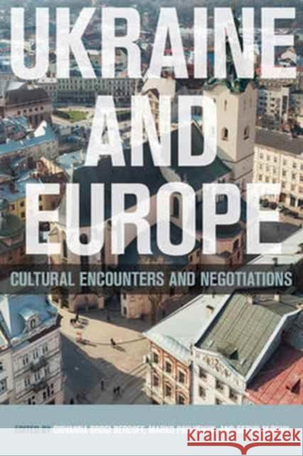 Ukraine and Europe: Cultural Encounters and Negotiations Giovanna Brog Marko Pavlyshyn Serhii Plokhy 9781487500900 University of Toronto Press