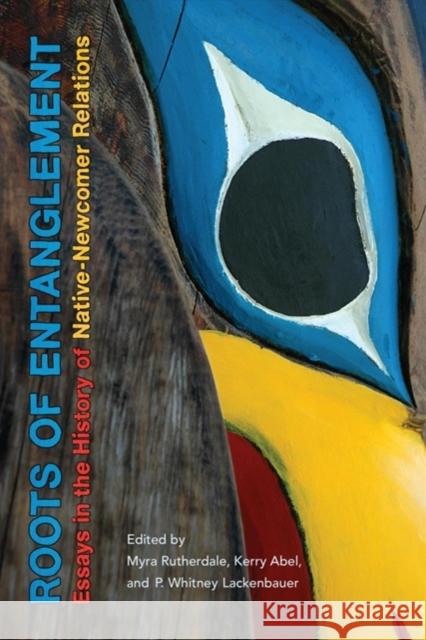 Roots of Entanglement: Essays in the History of Native-Newcomer Relations Myra Rutherdale P. Lackenbauer Kerry Abel 9781487501389