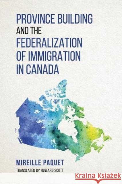 Province-Building and the Federalization of Immigration in Canada Mireille, Paquet 9781487501402