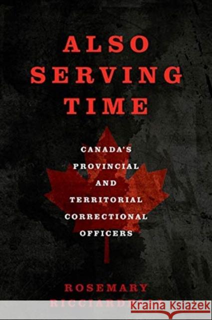 Also Serving Time: Canada's Provincial and Territorial Correctional Officers Rosemary Ricciardelli 9781487501419 University of Toronto Press