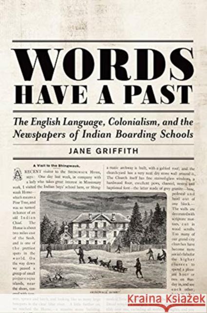 Words Have a Past: The English Language, Colonialism, and the Newspapers of Indian Boarding Schools Jane Griffith 9781487501617
