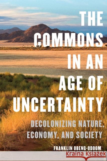 The Commons in an Age of Uncertainty: Decolonizing Nature, Economy, and Society Franklin Obeng-Odoom 9781487501761 University of Toronto Press