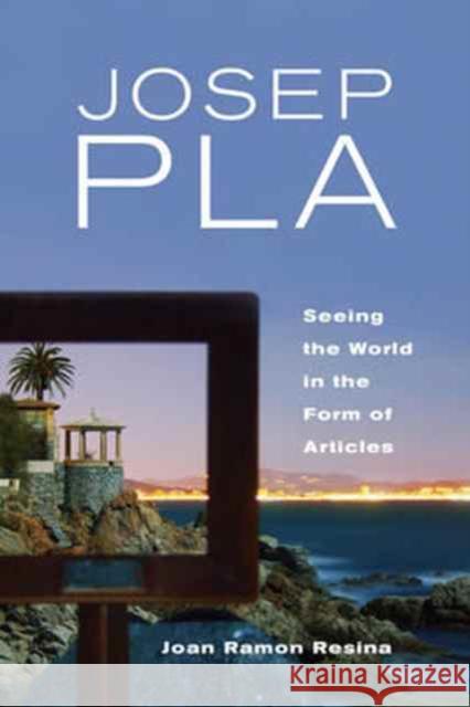 Josep Pla: Seeing the World in the Form of Articles Joan Resina 9781487501846 University of Toronto Press