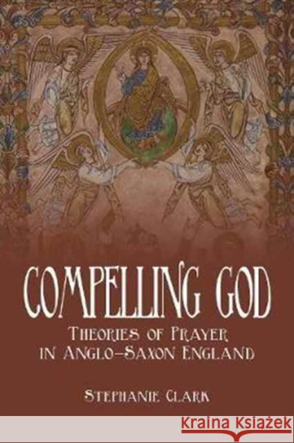 Compelling God: Theories of Prayer in Anglo-Saxon England Stephanie Clark 9781487501983 University of Toronto Press