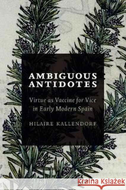 Ambiguous Antidotes: Virtue as Vaccine for Vice in Early Modern Spain Hilaire Kallendorf 9781487502133