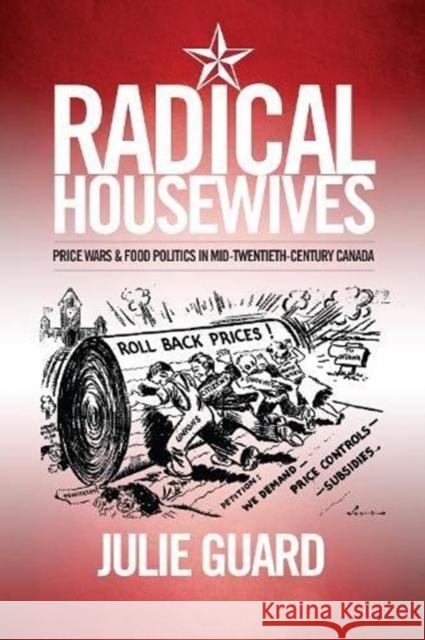 Radical Housewives: Price Wars and Food Politics in Mid-Twentieth-Century Canada Julie Guard 9781487502157 University of Toronto Press