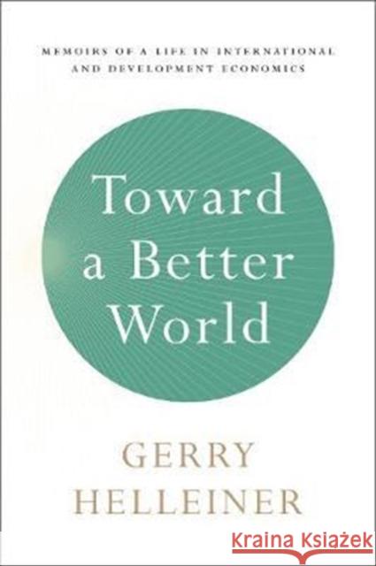 Toward a Better World: Memoirs of a Life in International and Development Economics Helleiner 9781487502218 University of Toronto Press