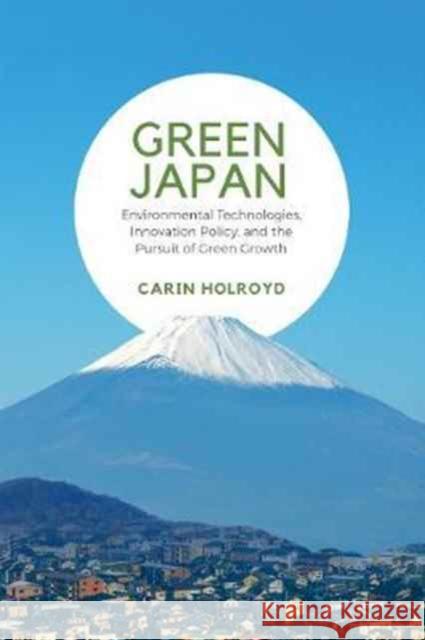 Green Japan: Environmental Technologies, Innovation Policy, and the Pursuit of Green Growth Carin Holroyd 9781487502225