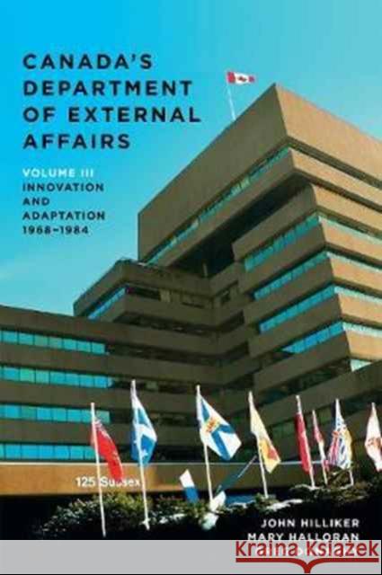 Canada's Department of External Affairs, Volume 3: Innovation and Adaptation, 1968-1984 John Hilliker Mary Halloran Greg Donaghy 9781487502249 University of Toronto Press