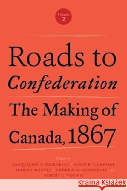 Roads to Confederation: The Making of Canada, 1867, Volume 2 Jacqueline Krikorian David Cameron Marcel Martel 9781487502287 University of Toronto Press