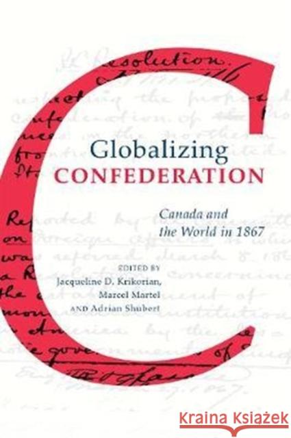 Globalizing Confederation: Canada and the World in 1867 Krikorian, Jacqueline 9781487502294 University of Toronto Press