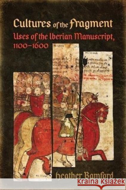 Cultures of the Fragment: Uses of the Iberian Manuscript, 1100-1600 Heather Bamford 9781487502409 University of Toronto Press