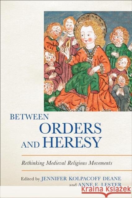 Between Orders and Heresy: Rethinking Medieval Religious Movements Jennifer Kolpacoff Deane Anne E. Lester 9781487502416 University of Toronto Press