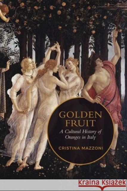 Golden Fruit: A Cultural History of Oranges in Italy Mazzoni, Christina 9781487502669 University of Toronto Press