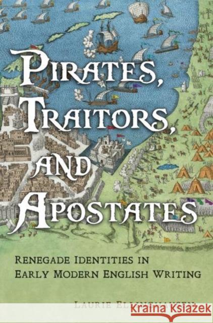 Pirates, Traitors, and Apostates: Renegade Identities in Early Modern English Writing Laurie Ellinghausen 9781487502683 University of Toronto Press