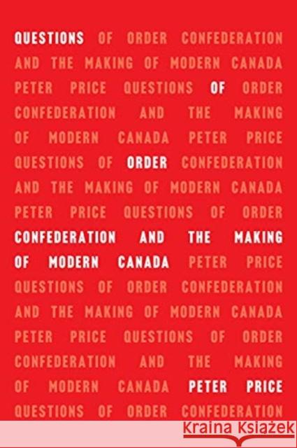 Questions of Order: Confederation and the Making of Modern Canada Peter Price 9781487502799 University of Toronto Press