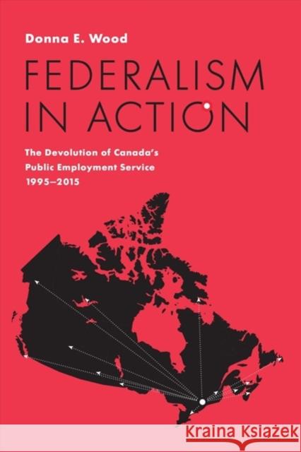 Federalism in Action: The Devolution of Canada's Public Employment Service, 1995-2015 Donna E. Wood 9781487503109 University of Toronto Press