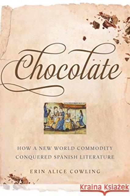 Chocolate: How a New World Commodity Conquered Spanish Literature Erin Alice Cowling 9781487503291