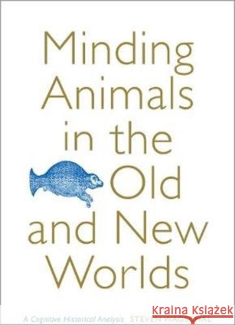 Minding Animals in the Old and New Worlds: A Cognitive Historical Analysis Steven Wagschal 9781487503321 University of Toronto Press