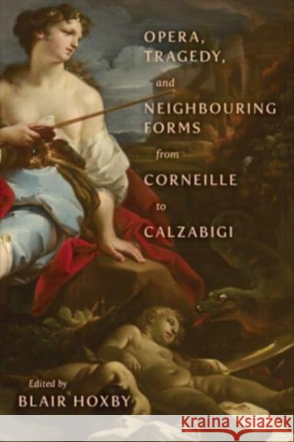 Opera, Tragedy, and Neighbouring Forms from Corneille to Calzabigi Blair Hoxby 9781487503512 University of Toronto Press