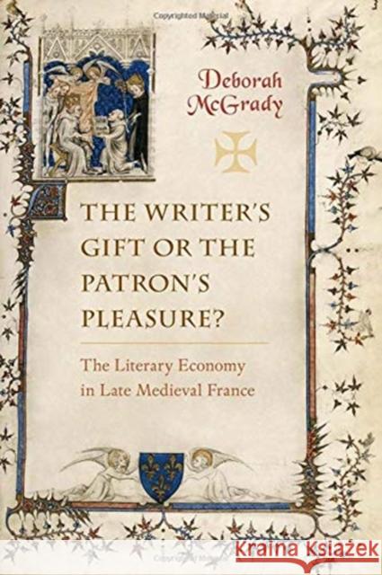 Writer's Gift or the Patron's Pleasure?: The Literary Economy in Late Medieval France McGrady, Deborah 9781487503659