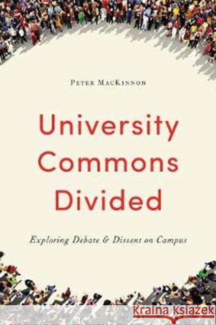University Commons Divided: Exploring Debate & Dissent on Campus Peter MacKinnon 9781487503703