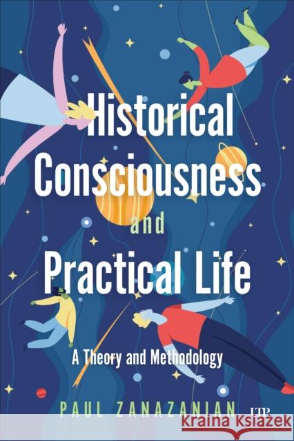 Historical Consciousness and Practical Life Paul Zanazanian 9781487503833 University of Toronto Press