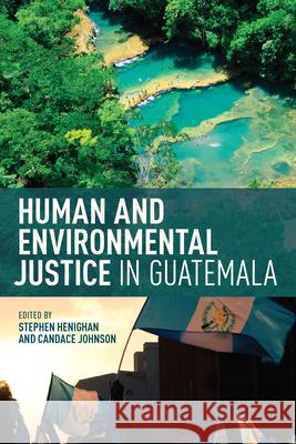 Human and Environmental Justice in Guatemala Stephen Henighan Candace Johnson Redden 9781487503895 University of Toronto Press