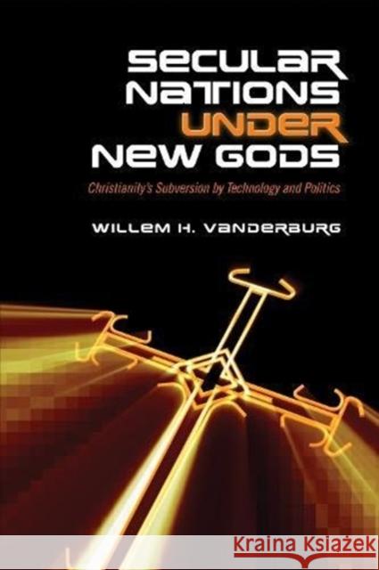 Secular Nations Under New Gods: Christianity's Subversion by Technology and Politics Willem H. Vanderburg 9781487503970