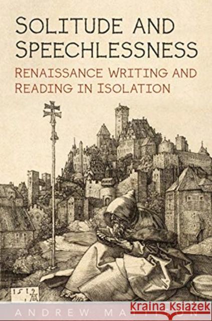 Solitude and Speechlessness: Renaissance Writing and Reading in Isolation Andrew Mattison 9781487504045 University of Toronto Press