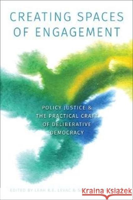 Creating Spaces of Engagement: Policy Justice and the Practical Craft of Deliberative Democracy Sarah Marie Wiebe Leah R. E. Levac 9781487504311