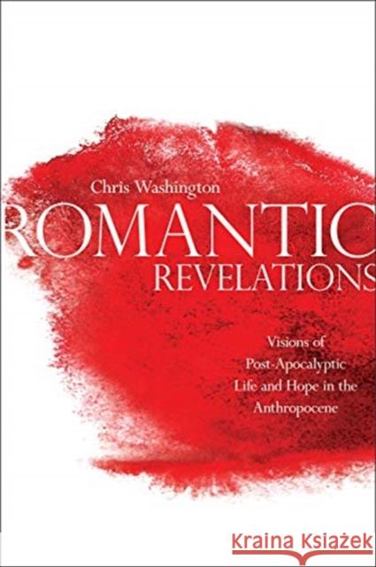 Romantic Revelations: Visions of Post-Apocalyptic Life and Hope in the Anthropocene Chris Washington 9781487504502