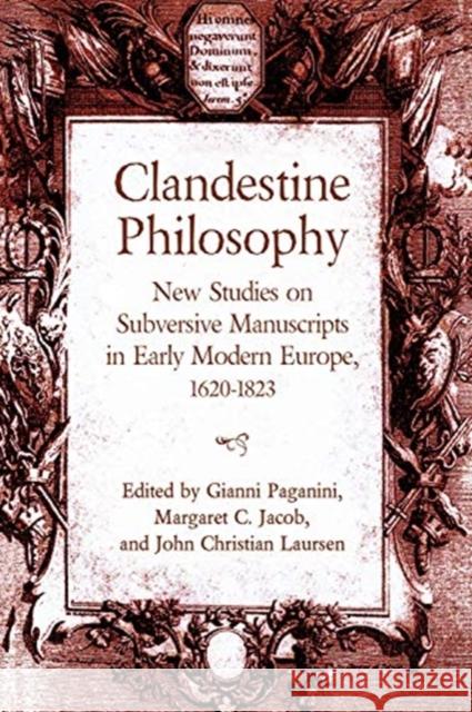 Clandestine Philosophy: New Studies on Subversive Manuscripts in Early Modern Europe, 1620-1823 Gianni Paganini Margaret C. Jacob John Christian Laursen 9781487504618