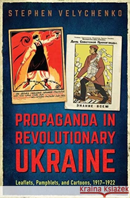 Propaganda in Revolutionary Ukraine: Leaflets, Pamphlets, and Cartoons, 1917-1922 Stephen Velychenko 9781487504687