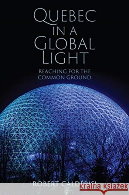 Quebec in a Global Light: Reaching for the Common Ground Robert Calderisi 9781487504717 University of Toronto Press