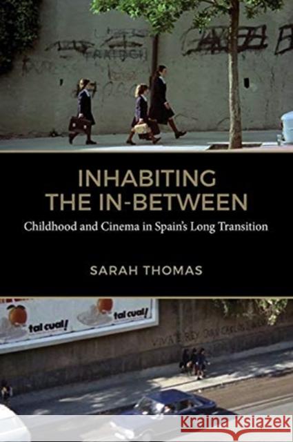 Inhabiting the In-Between: Childhood and Cinema in Spain's Long Transition Sarah Thomas 9781487504885 University of Toronto Press