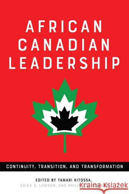 African Canadian Leadership: Continuity, Transition, and Transformation Tamari Kitossa Erica S. Lawson Philip S. S. Howard 9781487505042